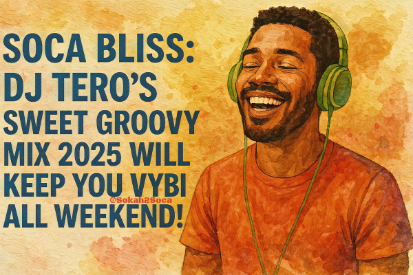 Soca Bliss: DJ Tero’s Sweet Groovy Mix 2025 Will Keep You Vybing All Weekend!